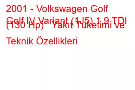 2001 - Volkswagen Golf
Golf IV Variant (1J5) 1.9 TDI (130 Hp) Yakıt Tüketimi ve Teknik Özellikleri