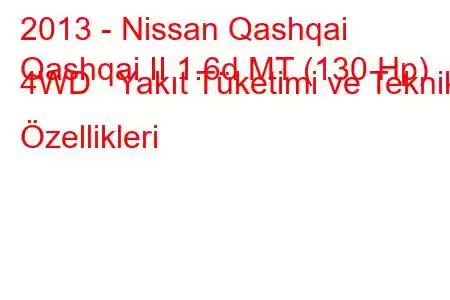 2013 - Nissan Qashqai
Qashqai II 1.6d MT (130 Hp) 4WD Yakıt Tüketimi ve Teknik Özellikleri