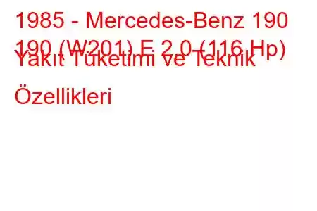 1985 - Mercedes-Benz 190
190 (W201) E 2.0 (116 Hp) Yakıt Tüketimi ve Teknik Özellikleri