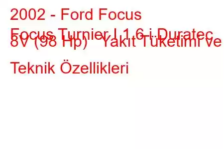 2002 - Ford Focus
Focus Turnier I 1.6 i Duratec 8V (98 Hp) Yakıt Tüketimi ve Teknik Özellikleri