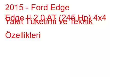 2015 - Ford Edge
Edge II 2.0 AT (245 Hp) 4x4 Yakıt Tüketimi ve Teknik Özellikleri