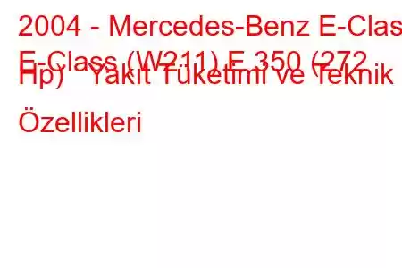 2004 - Mercedes-Benz E-Class
E-Class (W211) E 350 (272 Hp) Yakıt Tüketimi ve Teknik Özellikleri