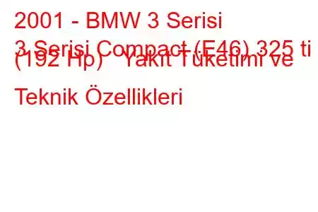 2001 - BMW 3 Serisi
3 Serisi Compact (E46) 325 ti (192 Hp) Yakıt Tüketimi ve Teknik Özellikleri