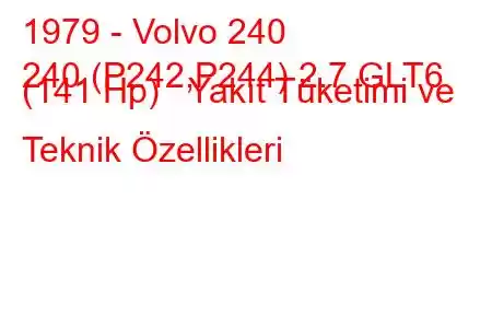 1979 - Volvo 240
240 (P242,P244) 2.7 GLT6 (141 Hp) Yakıt Tüketimi ve Teknik Özellikleri