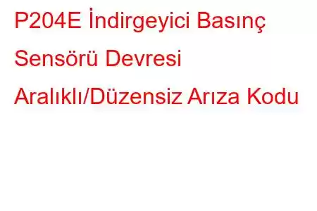 P204E İndirgeyici Basınç Sensörü Devresi Aralıklı/Düzensiz Arıza Kodu