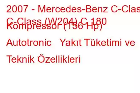 2007 - Mercedes-Benz C-Class
C-Class (W204) C 180 Kompressor (156 Hp) Autotronic Yakıt Tüketimi ve Teknik Özellikleri