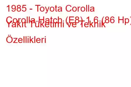 1985 - Toyota Corolla
Corolla Hatch (E8) 1.6 (86 Hp) Yakıt Tüketimi ve Teknik Özellikleri