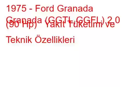 1975 - Ford Granada
Granada (GGTL,GGFL) 2.0 (90 Hp) Yakıt Tüketimi ve Teknik Özellikleri