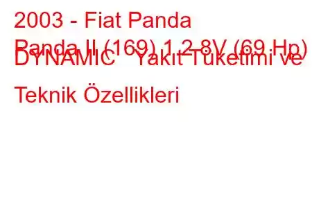 2003 - Fiat Panda
Panda II (169) 1.2 8V (69 Hp) DYNAMIC Yakıt Tüketimi ve Teknik Özellikleri