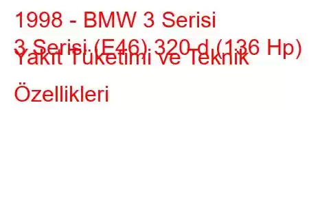 1998 - BMW 3 Serisi
3 Serisi (E46) 320 d (136 Hp) Yakıt Tüketimi ve Teknik Özellikleri