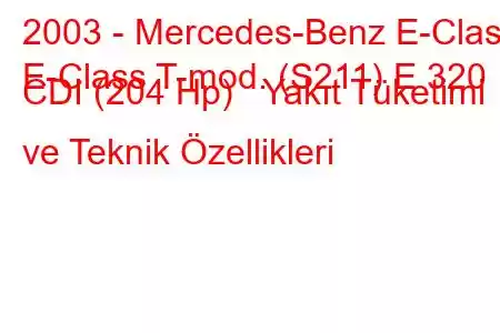 2003 - Mercedes-Benz E-Class
E-Class T-mod. (S211) E 320 CDI (204 Hp) Yakıt Tüketimi ve Teknik Özellikleri