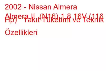 2002 - Nissan Almera
Almera II (N16) 1.8 16V (116 Hp) Yakıt Tüketimi ve Teknik Özellikleri