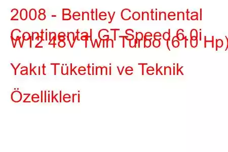 2008 - Bentley Continental
Continental GT Speed 6.0i W12 48V Twin Turbo (610 Hp) Yakıt Tüketimi ve Teknik Özellikleri