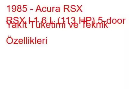 1985 - Acura RSX
RSX I 1.6 L (113 HP) 5-door Yakıt Tüketimi ve Teknik Özellikleri