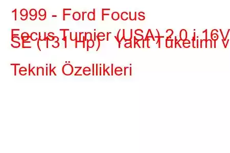 1999 - Ford Focus
Focus Turnier (USA) 2.0 i 16V SE (131 Hp) Yakıt Tüketimi ve Teknik Özellikleri