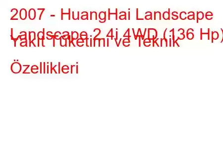 2007 - HuangHai Landscape
Landscape 2.4i 4WD (136 Hp) Yakıt Tüketimi ve Teknik Özellikleri