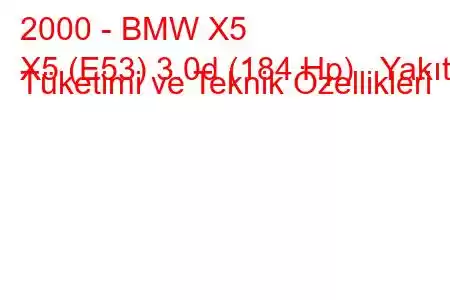 2000 - BMW X5
X5 (E53) 3.0d (184 Hp) Yakıt Tüketimi ve Teknik Özellikleri