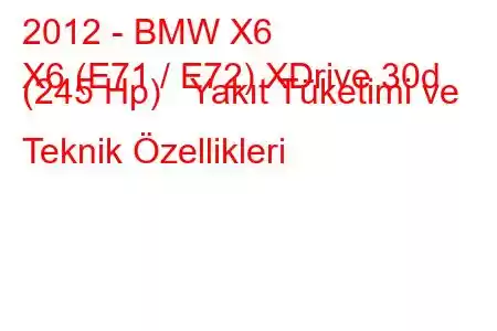 2012 - BMW X6
X6 (E71 / E72) XDrive 30d (245 Hp) Yakıt Tüketimi ve Teknik Özellikleri