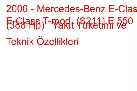 2006 - Mercedes-Benz E-Class
E-Class T-mod. (S211) E 550 (388 Hp) Yakıt Tüketimi ve Teknik Özellikleri