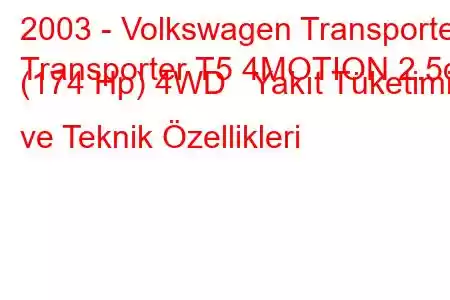 2003 - Volkswagen Transporter
Transporter T5 4MOTION 2.5d (174 Hp) 4WD Yakıt Tüketimi ve Teknik Özellikleri