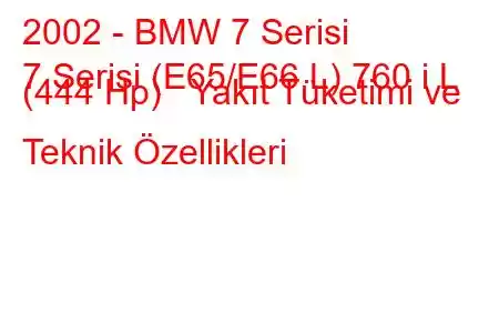 2002 - BMW 7 Serisi
7 Serisi (E65/E66 L) 760 i L (444 Hp) Yakıt Tüketimi ve Teknik Özellikleri