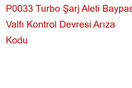 P0033 Turbo Şarj Aleti Baypas Valfı Kontrol Devresi Arıza Kodu