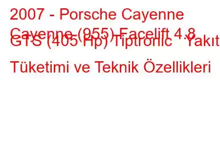 2007 - Porsche Cayenne
Cayenne (955) Facelift 4.8 GTS (405 Hp) Tiptronic Yakıt Tüketimi ve Teknik Özellikleri