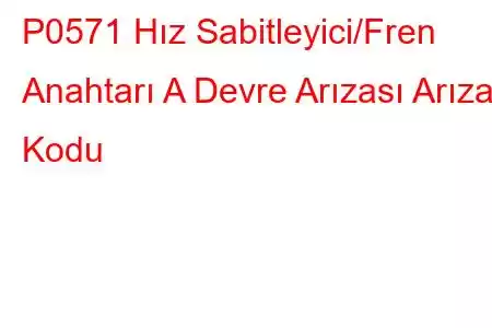 P0571 Hız Sabitleyici/Fren Anahtarı A Devre Arızası Arıza Kodu