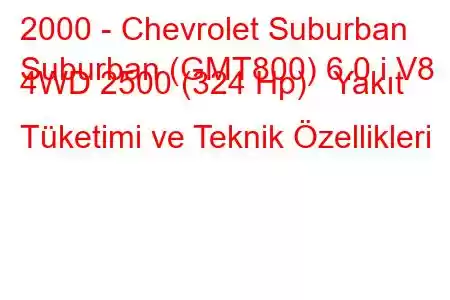 2000 - Chevrolet Suburban
Suburban (GMT800) 6.0 i V8 4WD 2500 (324 Hp) Yakıt Tüketimi ve Teknik Özellikleri