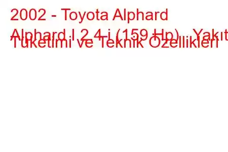 2002 - Toyota Alphard
Alphard I 2.4 i (159 Hp) Yakıt Tüketimi ve Teknik Özellikleri