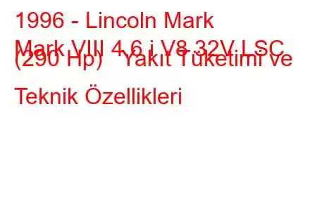 1996 - Lincoln Mark
Mark VIII 4.6 i V8 32V LSC (290 Hp) Yakıt Tüketimi ve Teknik Özellikleri