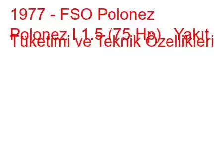 1977 - FSO Polonez
Polonez I 1.5 (75 Hp) Yakıt Tüketimi ve Teknik Özellikleri