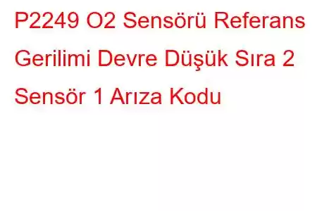 P2249 O2 Sensörü Referans Gerilimi Devre Düşük Sıra 2 Sensör 1 Arıza Kodu