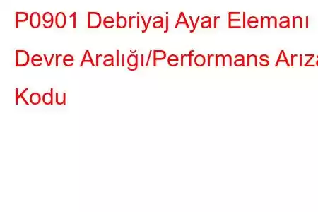 P0901 Debriyaj Ayar Elemanı Devre Aralığı/Performans Arıza Kodu