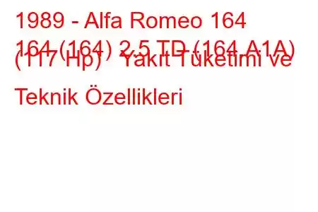 1989 - Alfa Romeo 164
164 (164) 2.5 TD (164.A1A) (117 Hp) Yakıt Tüketimi ve Teknik Özellikleri