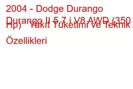 2004 - Dodge Durango
Durango II 5.7 i V8 AWD (350 Hp) Yakıt Tüketimi ve Teknik Özellikleri