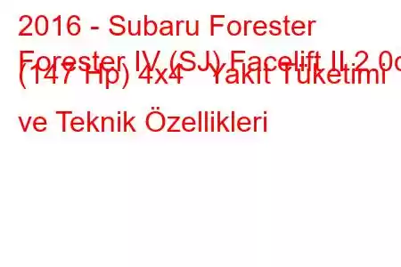 2016 - Subaru Forester
Forester IV (SJ) Facelift II 2.0d (147 Hp) 4x4 Yakıt Tüketimi ve Teknik Özellikleri