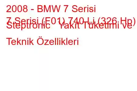 2008 - BMW 7 Serisi
7 Serisi (F01) 740 Li (326 Hp) Steptronic Yakıt Tüketimi ve Teknik Özellikleri