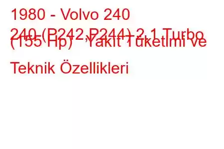 1980 - Volvo 240
240 (P242,P244) 2.1 Turbo (155 Hp) Yakıt Tüketimi ve Teknik Özellikleri