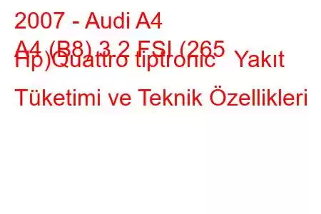 2007 - Audi A4
A4 (B8) 3.2 FSI (265 Hp)Quattro tiptronic Yakıt Tüketimi ve Teknik Özellikleri