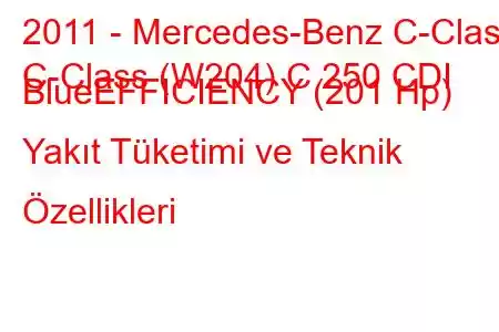 2011 - Mercedes-Benz C-Class
C-Class (W204) C 250 CDI BlueEFFICIENCY (201 Hp) Yakıt Tüketimi ve Teknik Özellikleri