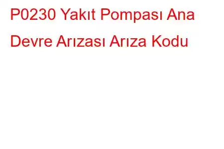 P0230 Yakıt Pompası Ana Devre Arızası Arıza Kodu