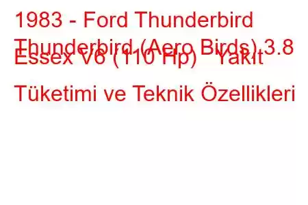 1983 - Ford Thunderbird
Thunderbird (Aero Birds) 3.8 Essex V6 (110 Hp) Yakıt Tüketimi ve Teknik Özellikleri