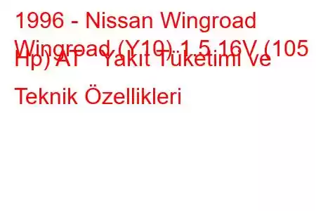 1996 - Nissan Wingroad
Wingroad (Y10) 1.5 16V (105 Hp) AT Yakıt Tüketimi ve Teknik Özellikleri