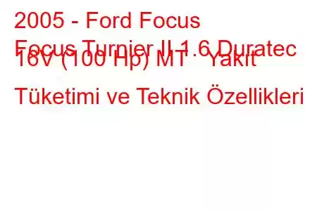 2005 - Ford Focus
Focus Turnier II 1.6 Duratec 16V (100 Hp) MT Yakıt Tüketimi ve Teknik Özellikleri