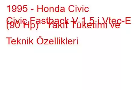 1995 - Honda Civic
Civic Fastback V 1.5 i Vtec-E (90 Hp) Yakıt Tüketimi ve Teknik Özellikleri