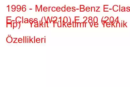 1996 - Mercedes-Benz E-Class
E-Class (W210) E 280 (204 Hp) Yakıt Tüketimi ve Teknik Özellikleri