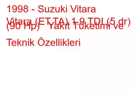 1998 - Suzuki Vitara
Vitara (ET,TA) 1.9 TDI (5 dr) (90 Hp) Yakıt Tüketimi ve Teknik Özellikleri