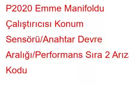 P2020 Emme Manifoldu Çalıştırıcısı Konum Sensörü/Anahtar Devre Aralığı/Performans Sıra 2 Arıza Kodu