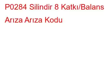 P0284 Silindir 8 Katkı/Balans Arıza Arıza Kodu